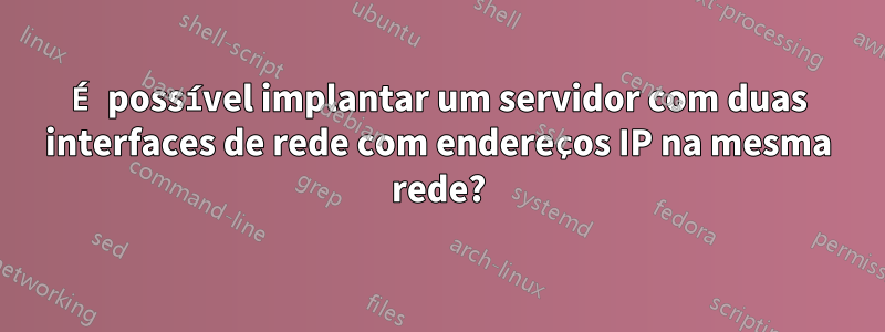 É possível implantar um servidor com duas interfaces de rede com endereços IP na mesma rede?