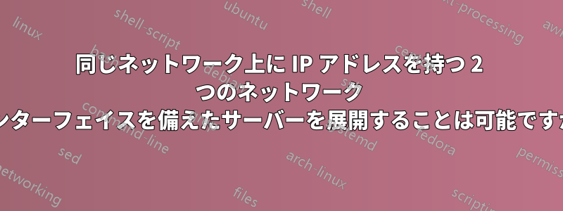 同じネットワーク上に IP アドレスを持つ 2 つのネットワーク インターフェイスを備えたサーバーを展開することは可能ですか?