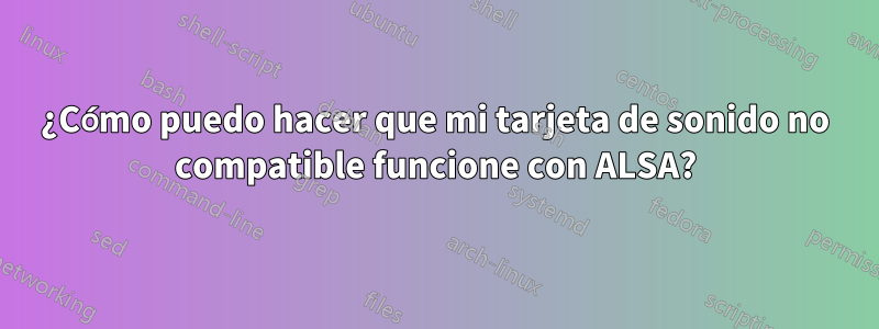 ¿Cómo puedo hacer que mi tarjeta de sonido no compatible funcione con ALSA?