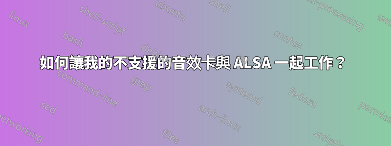 如何讓我的不支援的音效卡與 ALSA 一起工作？