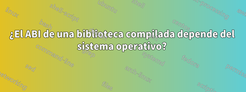 ¿El ABI de una biblioteca compilada depende del sistema operativo?