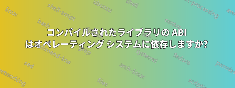 コンパイルされたライブラリの ABI はオペレーティング システムに依存しますか?