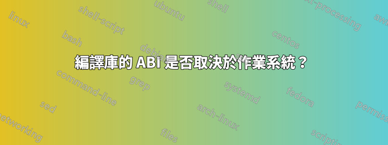 編譯庫的 ABI 是否取決於作業系統？