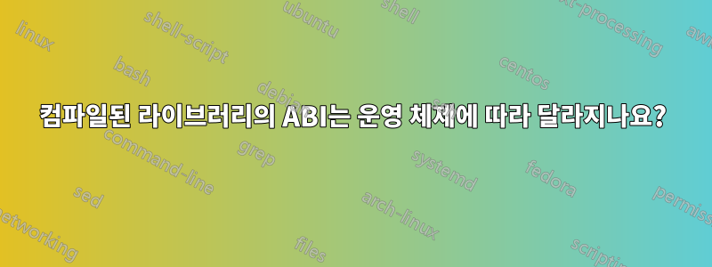 컴파일된 라이브러리의 ABI는 운영 체제에 따라 달라지나요?