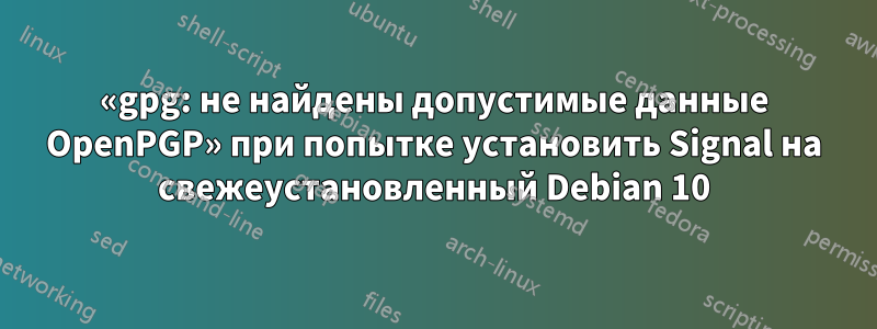 «gpg: не найдены допустимые данные OpenPGP» при попытке установить Signal на свежеустановленный Debian 10