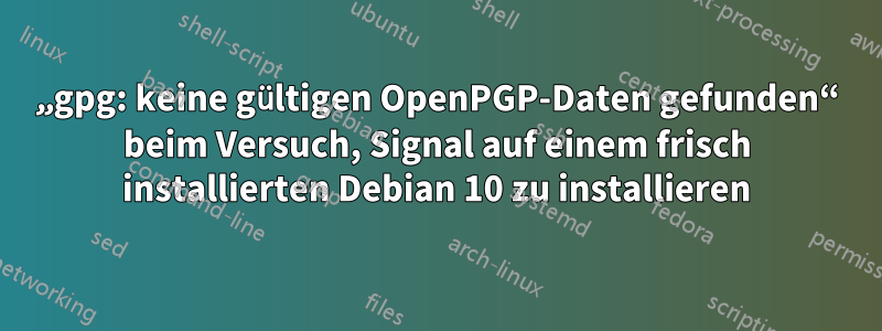 „gpg: keine gültigen OpenPGP-Daten gefunden“ beim Versuch, Signal auf einem frisch installierten Debian 10 zu installieren