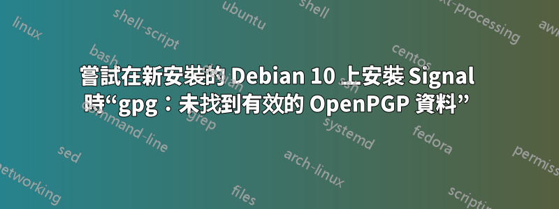 嘗試在新安裝的 Debian 10 上安裝 Signal 時“gpg：未找到有效的 OpenPGP 資料”