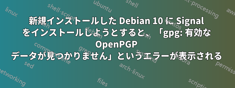新規インストールした Debian 10 に Signal をインストールしようとすると、「gpg: 有効な OpenPGP データが見つかりません」というエラーが表示される