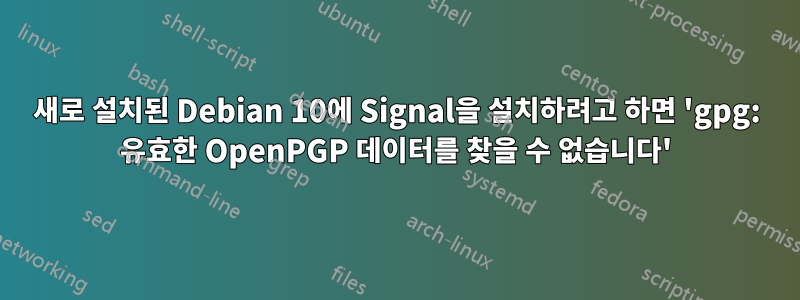 새로 설치된 Debian 10에 Signal을 설치하려고 하면 'gpg: 유효한 OpenPGP 데이터를 찾을 수 없습니다'