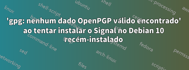'gpg: nenhum dado OpenPGP válido encontrado' ao tentar instalar o Signal no Debian 10 recém-instalado