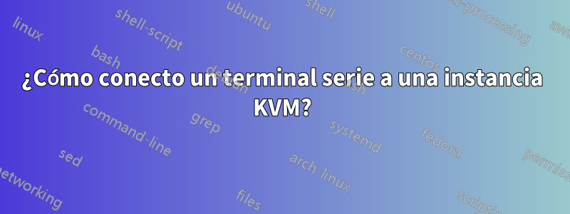 ¿Cómo conecto un terminal serie a una instancia KVM?