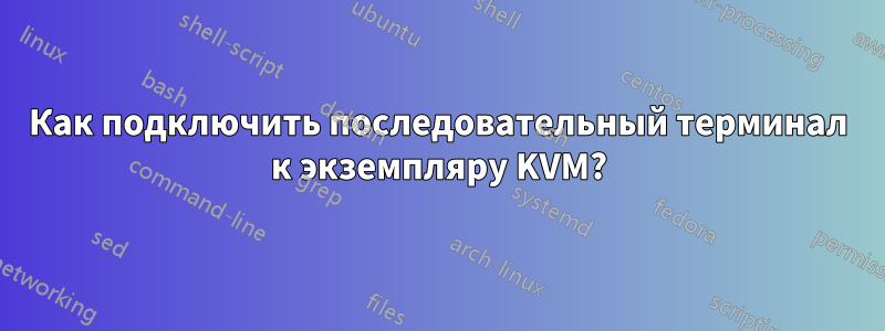 Как подключить последовательный терминал к экземпляру KVM?