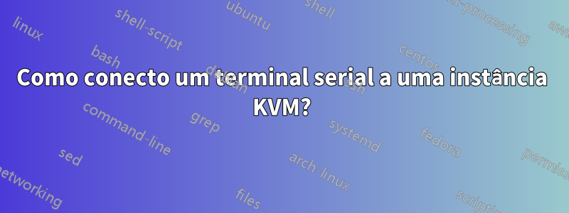 Como conecto um terminal serial a uma instância KVM?