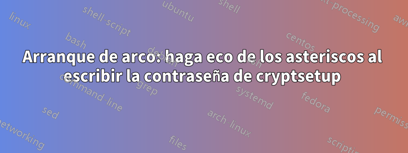 Arranque de arco: haga eco de los asteriscos al escribir la contraseña de cryptsetup