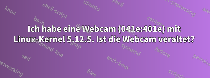 Ich habe eine Webcam (041e:401e) mit Linux-Kernel 5.12.5. Ist die Webcam veraltet?