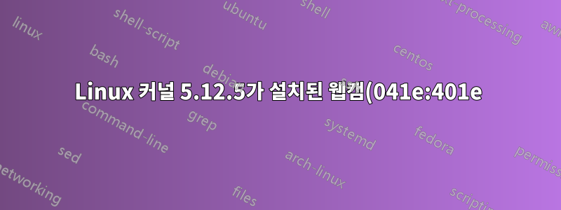 Linux 커널 5.12.5가 설치된 웹캠(041e:401e)이 있습니다. 웹캠은 구식인가요?