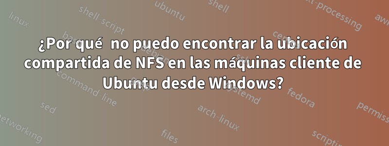 ¿Por qué no puedo encontrar la ubicación compartida de NFS en las máquinas cliente de Ubuntu desde Windows?