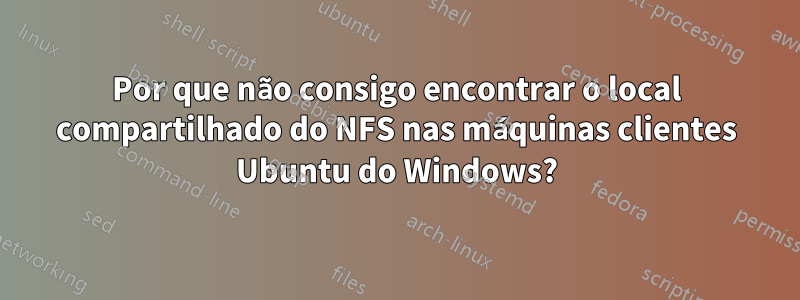 Por que não consigo encontrar o local compartilhado do NFS nas máquinas clientes Ubuntu do Windows?