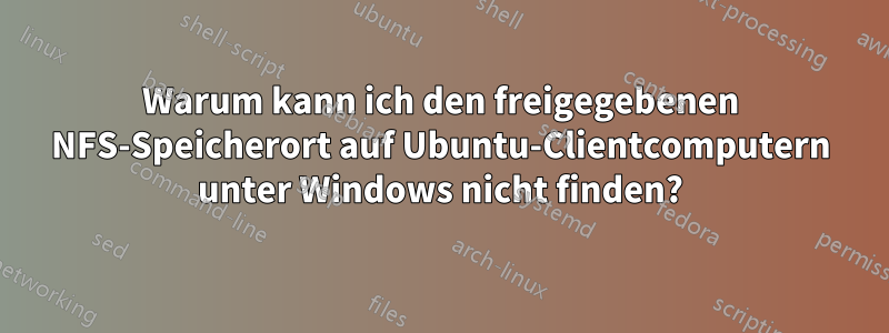 Warum kann ich den freigegebenen NFS-Speicherort auf Ubuntu-Clientcomputern unter Windows nicht finden?