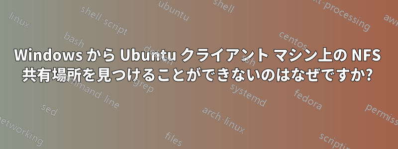 Windows から Ubuntu クライアント マシン上の NFS 共有場所を見つけることができないのはなぜですか?