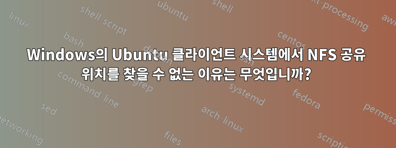 Windows의 Ubuntu 클라이언트 시스템에서 NFS 공유 위치를 찾을 수 없는 이유는 무엇입니까?