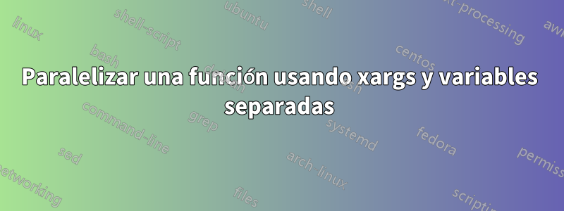 Paralelizar una función usando xargs y variables separadas