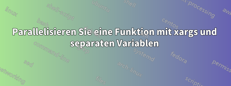 Parallelisieren Sie eine Funktion mit xargs und separaten Variablen