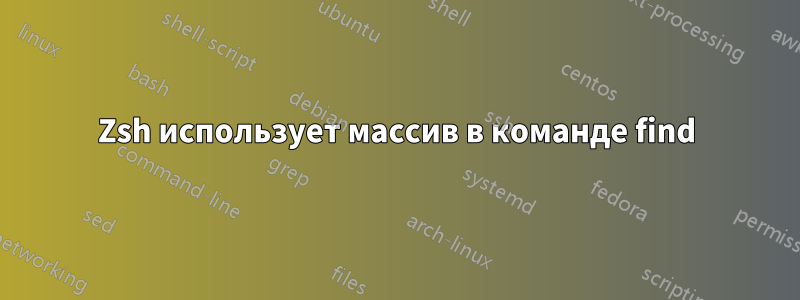Zsh использует массив в команде find