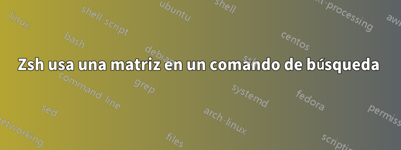 Zsh usa una matriz en un comando de búsqueda