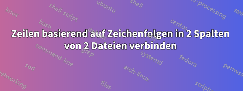 Zeilen basierend auf Zeichenfolgen in 2 Spalten von 2 Dateien verbinden