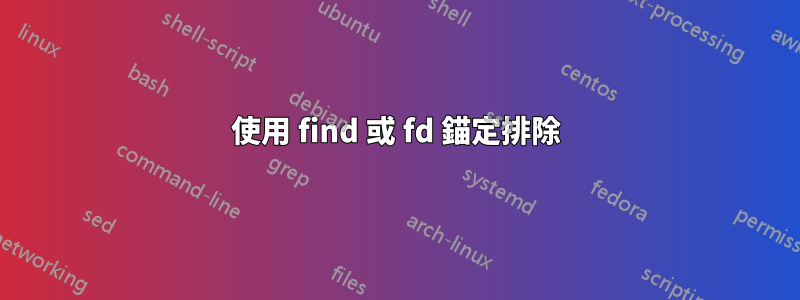 使用 find 或 fd 錨定排除