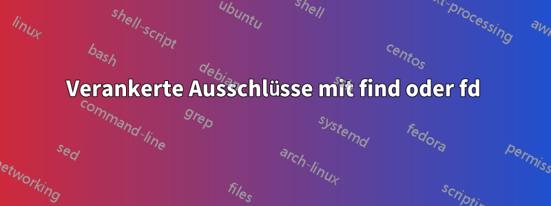 Verankerte Ausschlüsse mit find oder fd