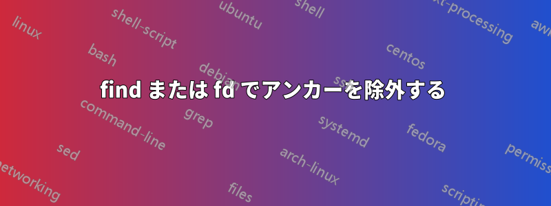 find または fd でアンカーを除外する