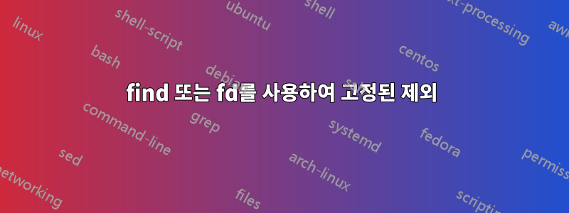 find 또는 fd를 사용하여 고정된 제외