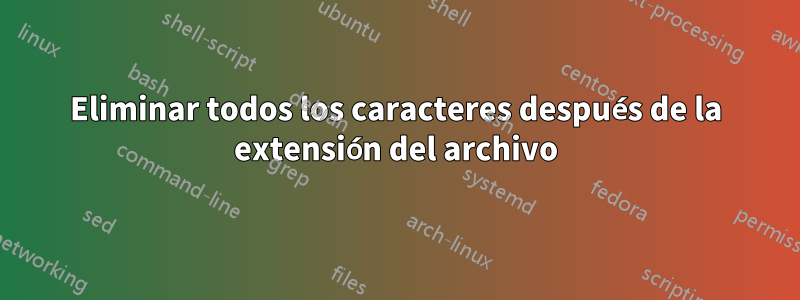 Eliminar todos los caracteres después de la extensión del archivo