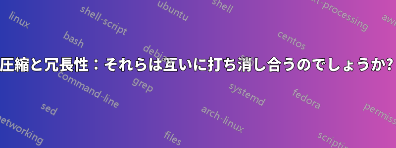 圧縮と冗長性：それらは互いに打ち消し合うのでしょうか?