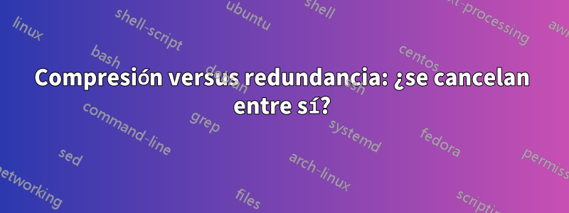 Compresión versus redundancia: ¿se cancelan entre sí?