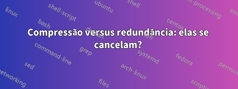 Compressão versus redundância: elas se cancelam?