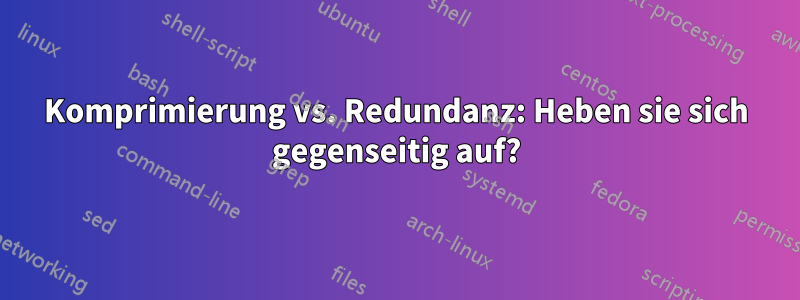 Komprimierung vs. Redundanz: Heben sie sich gegenseitig auf?