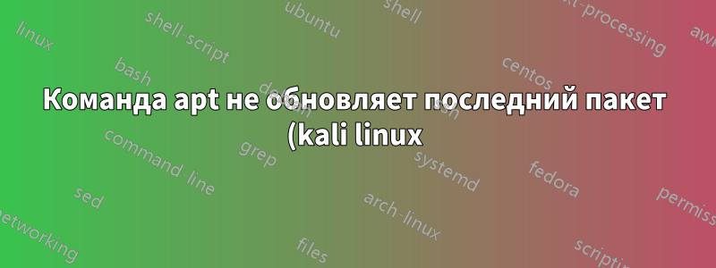Команда apt не обновляет последний пакет (kali linux)