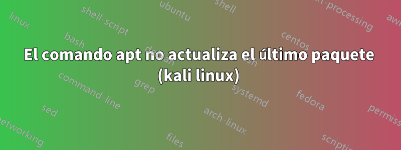 El comando apt no actualiza el último paquete (kali linux)