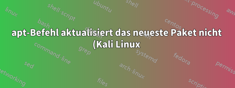 apt-Befehl aktualisiert das neueste Paket nicht (Kali Linux)