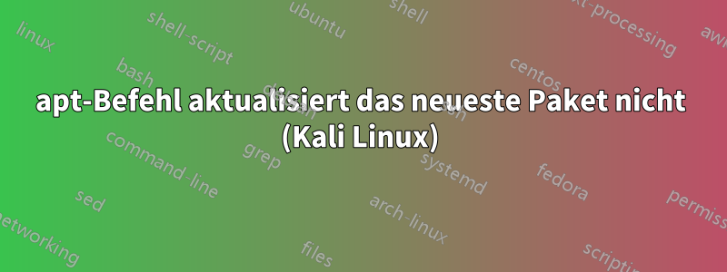 apt-Befehl aktualisiert das neueste Paket nicht (Kali Linux)