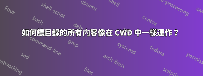 如何讓目錄的所有內容像在 CWD 中一樣運作？