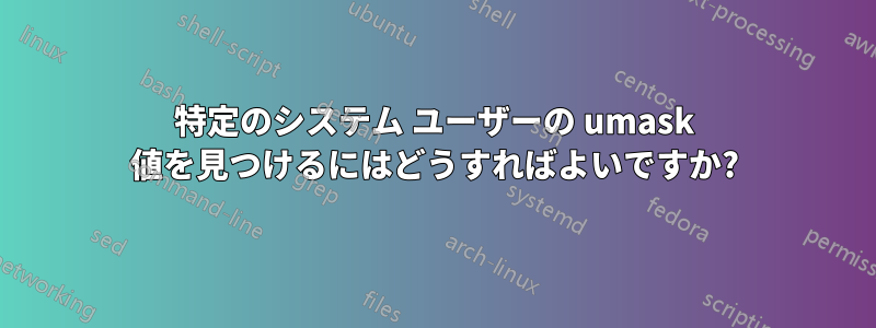 特定のシステム ユーザーの umask 値を見つけるにはどうすればよいですか?