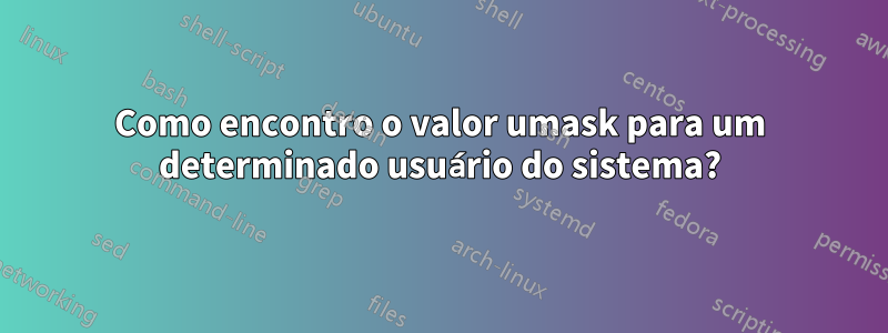 Como encontro o valor umask para um determinado usuário do sistema?