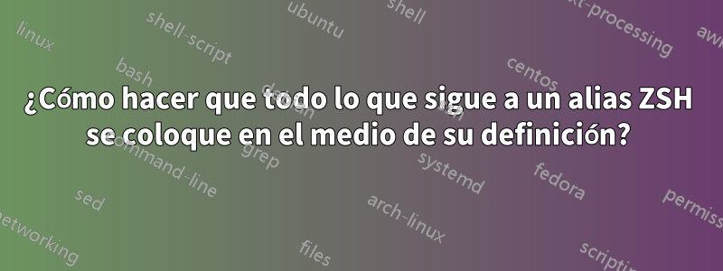 ¿Cómo hacer que todo lo que sigue a un alias ZSH se coloque en el medio de su definición?