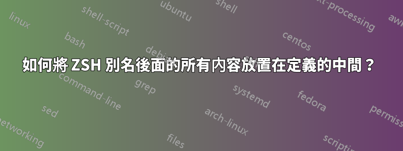 如何將 ZSH 別名後面的所有內容放置在定義的中間？