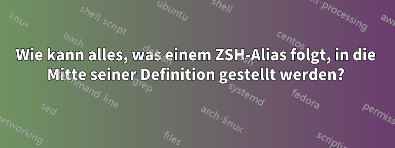 Wie kann alles, was einem ZSH-Alias ​​folgt, in die Mitte seiner Definition gestellt werden?