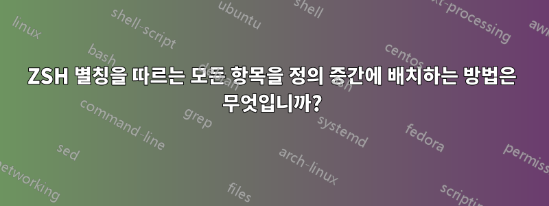 ZSH 별칭을 따르는 모든 항목을 정의 중간에 배치하는 방법은 무엇입니까?